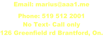 Email: marius@aaa1.me  Phone: 519 512 2001 No Text- Call only 126 Greenfield rd Brantford, On.